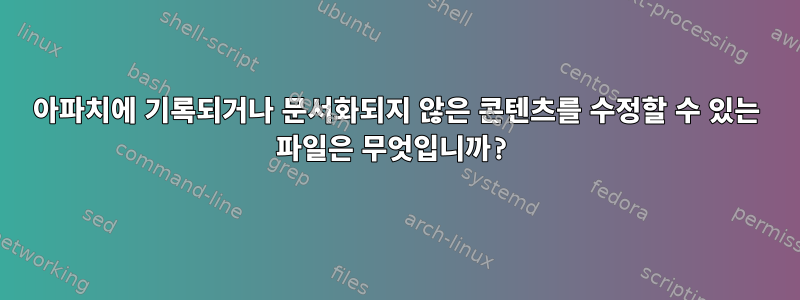 아파치에 기록되거나 문서화되지 않은 콘텐츠를 수정할 수 있는 파일은 무엇입니까?