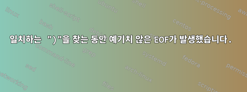 일치하는 ")"을 찾는 동안 예기치 않은 EOF가 발생했습니다.