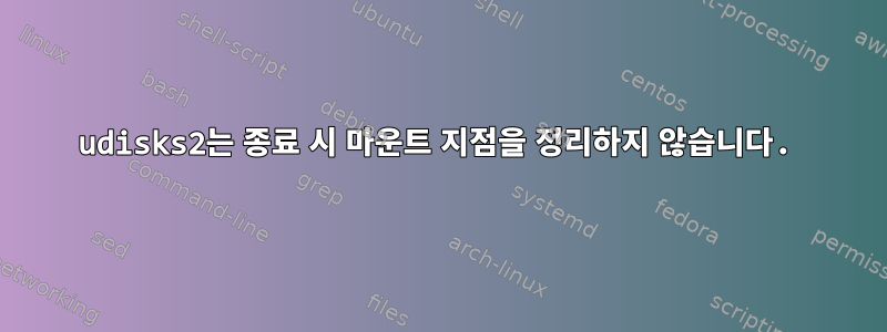 udisks2는 종료 시 마운트 지점을 정리하지 않습니다.