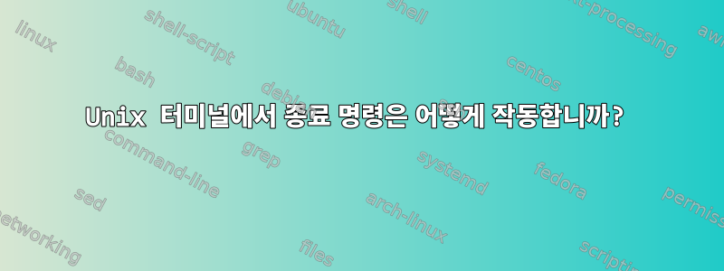 Unix 터미널에서 종료 명령은 어떻게 작동합니까?