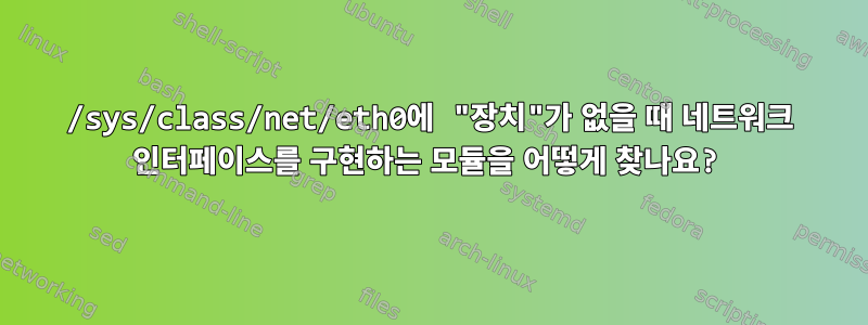 /sys/class/net/eth0에 "장치"가 없을 때 네트워크 인터페이스를 구현하는 모듈을 어떻게 찾나요?