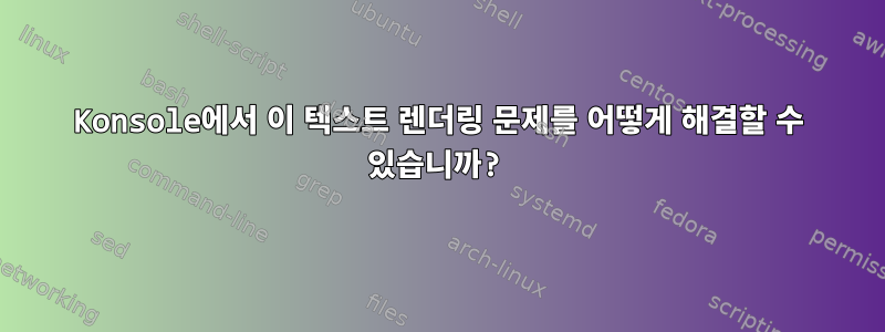 Konsole에서 이 텍스트 렌더링 문제를 어떻게 해결할 수 있습니까?