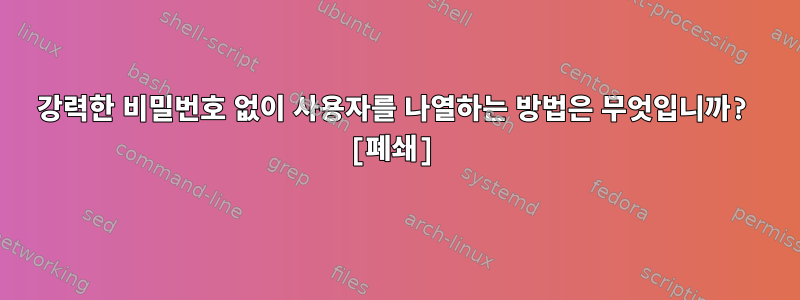 강력한 비밀번호 없이 사용자를 나열하는 방법은 무엇입니까? [폐쇄]