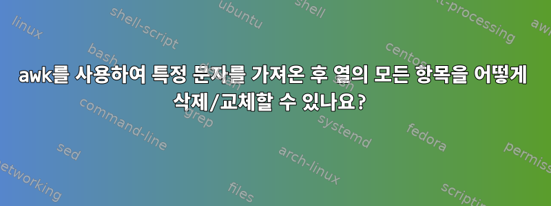 awk를 사용하여 특정 문자를 가져온 후 열의 모든 항목을 어떻게 삭제/교체할 수 있나요?