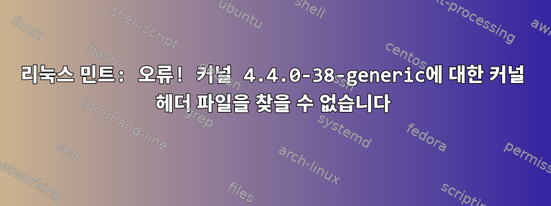 리눅스 민트: 오류! 커널 4.4.0-38-generic에 대한 커널 헤더 파일을 찾을 수 없습니다