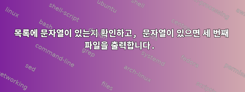 목록에 문자열이 있는지 확인하고, 문자열이 있으면 세 번째 파일을 출력합니다.