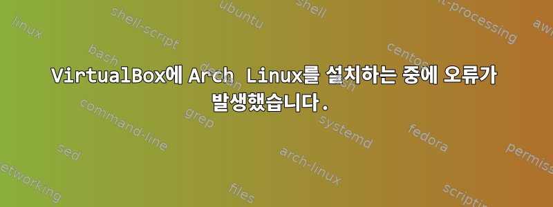 VirtualBox에 Arch Linux를 설치하는 중에 오류가 발생했습니다.