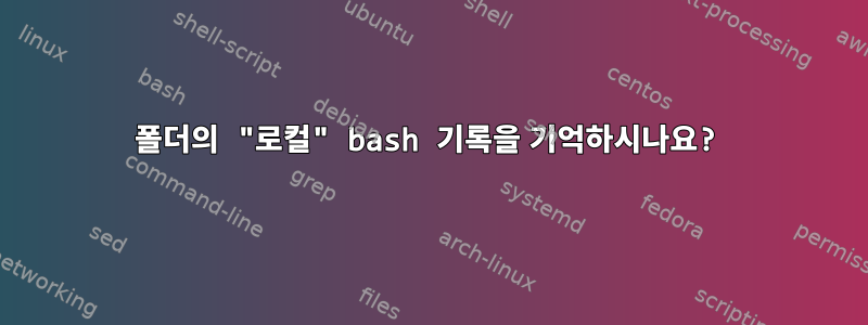 폴더의 "로컬" bash 기록을 기억하시나요?