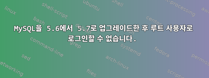 MySQL을 5.6에서 5.7로 업그레이드한 후 루트 사용자로 로그인할 수 없습니다.