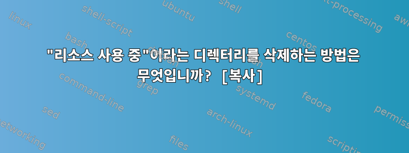 "리소스 사용 중"이라는 디렉터리를 삭제하는 방법은 무엇입니까? [복사]