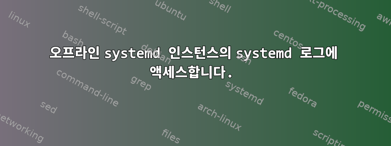 오프라인 systemd 인스턴스의 systemd 로그에 액세스합니다.