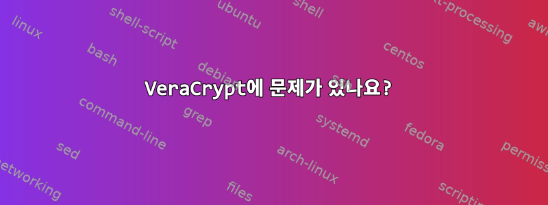 VeraCrypt에 문제가 있나요?