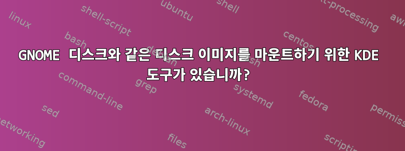 GNOME 디스크와 같은 디스크 이미지를 마운트하기 위한 KDE 도구가 있습니까?