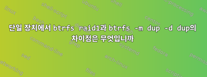 단일 장치에서 btrfs raid1과 btrfs -m dup -d dup의 차이점은 무엇입니까