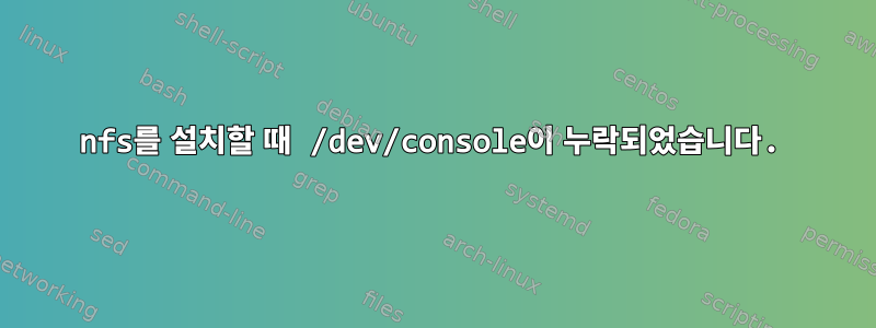 nfs를 설치할 때 /dev/console이 누락되었습니다.