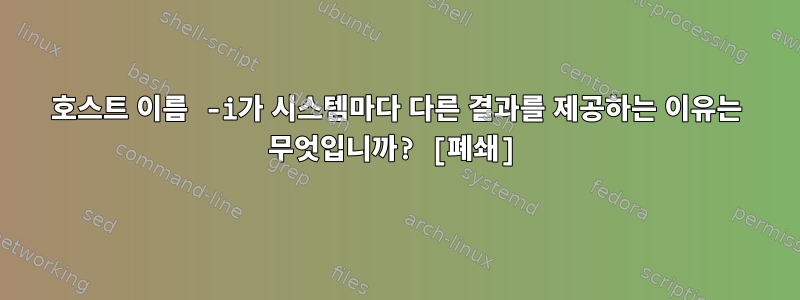 호스트 이름 -i가 시스템마다 다른 결과를 제공하는 이유는 무엇입니까? [폐쇄]