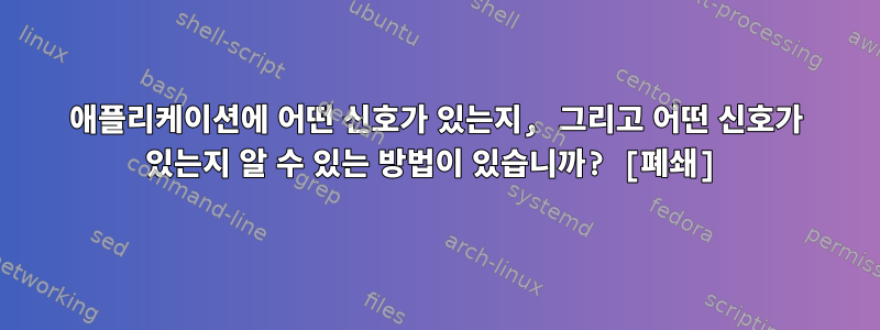 애플리케이션에 어떤 신호가 있는지, 그리고 어떤 신호가 있는지 알 수 있는 방법이 있습니까? [폐쇄]