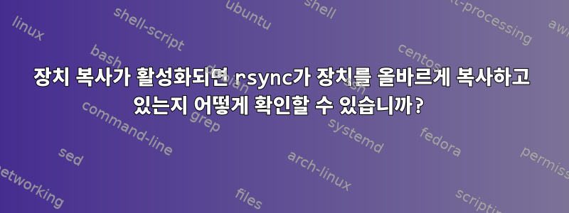 장치 복사가 활성화되면 rsync가 장치를 올바르게 복사하고 있는지 어떻게 확인할 수 있습니까?