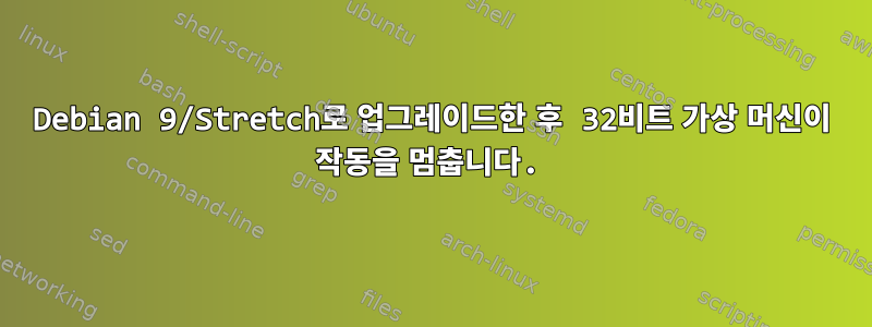 Debian 9/Stretch로 업그레이드한 후 32비트 가상 머신이 작동을 멈춥니다.