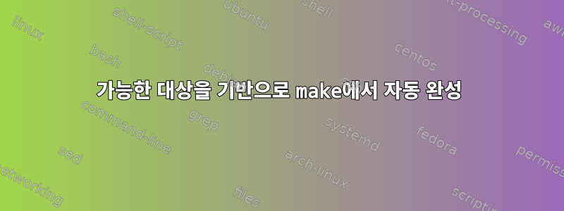 가능한 대상을 기반으로 make에서 자동 완성