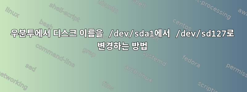 우분투에서 디스크 이름을 /dev/sda1에서 /dev/sd127로 변경하는 방법