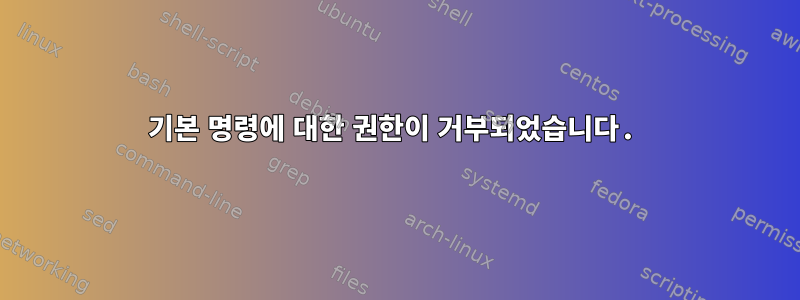 기본 명령에 대한 권한이 거부되었습니다.