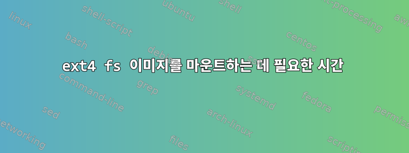 ext4 fs 이미지를 마운트하는 데 필요한 시간