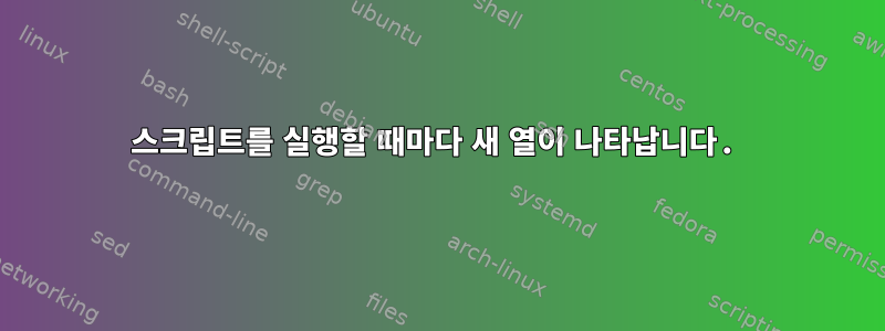 스크립트를 실행할 때마다 새 열이 나타납니다.