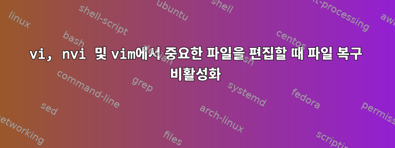 vi, nvi 및 vim에서 중요한 파일을 편집할 때 파일 복구 비활성화