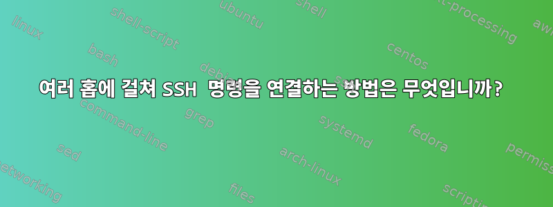 여러 홉에 걸쳐 SSH 명령을 연결하는 방법은 무엇입니까?