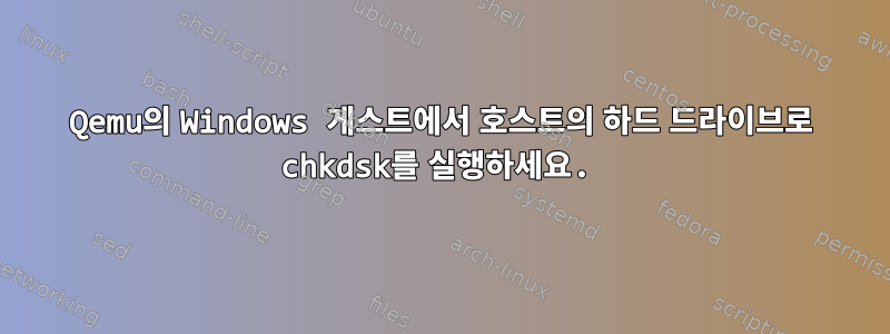 Qemu의 Windows 게스트에서 호스트의 하드 드라이브로 chkdsk를 실행하세요.