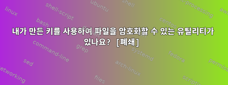 내가 만든 키를 사용하여 파일을 암호화할 수 있는 유틸리티가 있나요? [폐쇄]