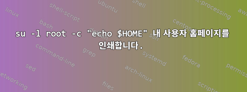 su -l root -c "echo $HOME" 내 사용자 홈페이지를 인쇄합니다.