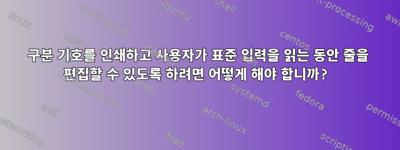 구분 기호를 인쇄하고 사용자가 표준 입력을 읽는 동안 줄을 편집할 수 있도록 하려면 어떻게 해야 합니까?