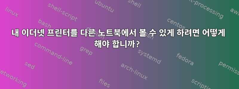 내 이더넷 프린터를 다른 노트북에서 볼 수 있게 하려면 어떻게 해야 합니까?