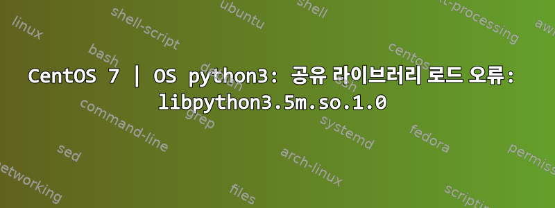 CentOS 7 | OS python3: 공유 라이브러리 로드 오류: libpython3.5m.so.1.0