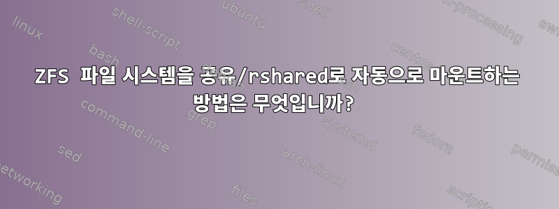 ZFS 파일 시스템을 공유/rshared로 자동으로 마운트하는 방법은 무엇입니까?