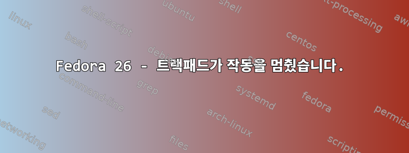 Fedora 26 - 트랙패드가 작동을 멈췄습니다.