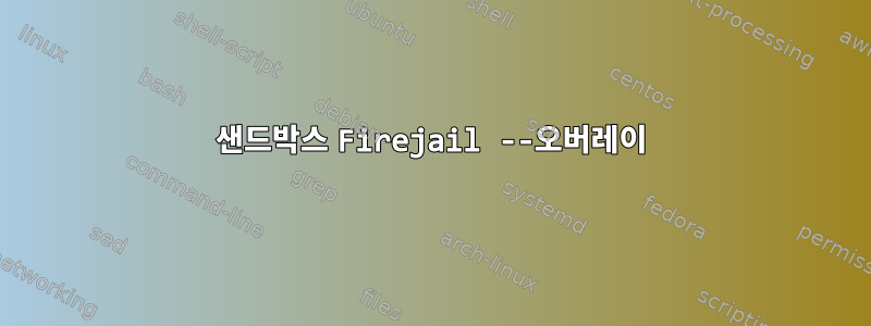 샌드박스 Firejail --오버레이