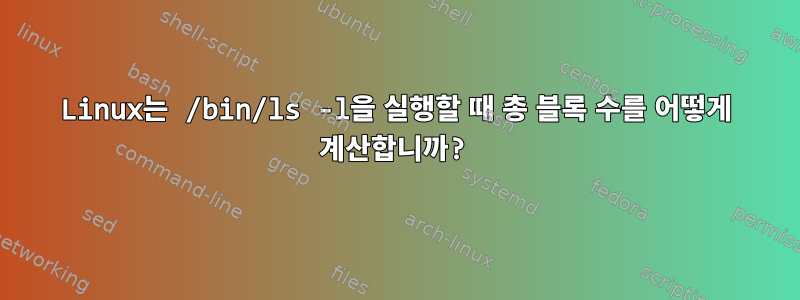 Linux는 /bin/ls -l을 실행할 때 총 블록 수를 어떻게 계산합니까?