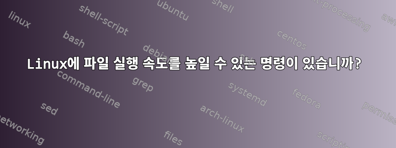 Linux에 파일 실행 속도를 높일 수 있는 명령이 있습니까?