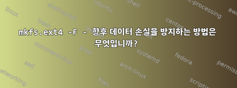 mkfs.ext4 -F - 향후 데이터 손실을 방지하는 방법은 무엇입니까?