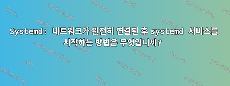 Systemd: 네트워크가 완전히 연결된 후 systemd 서비스를 시작하는 방법은 무엇입니까?