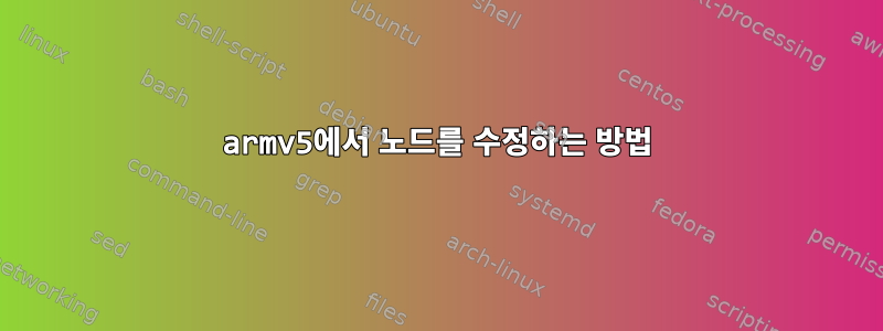 armv5에서 노드를 수정하는 방법