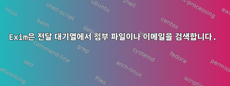 Exim은 전달 대기열에서 첨부 파일이나 이메일을 검색합니다.