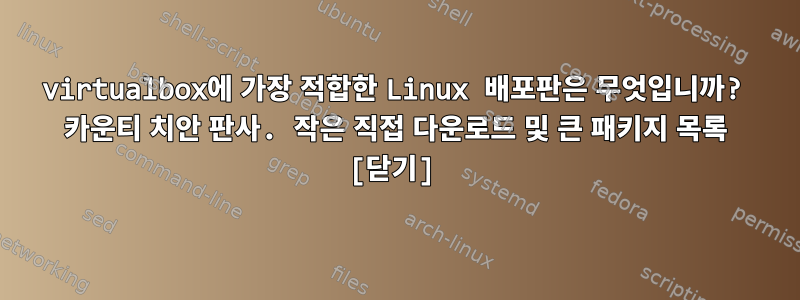 virtualbox에 가장 적합한 Linux 배포판은 무엇입니까? 카운티 치안 판사. 작은 직접 다운로드 및 큰 패키지 목록 [닫기]