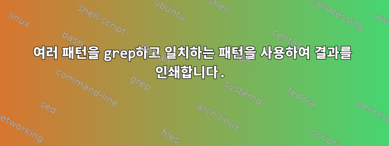 여러 패턴을 grep하고 일치하는 패턴을 사용하여 결과를 인쇄합니다.