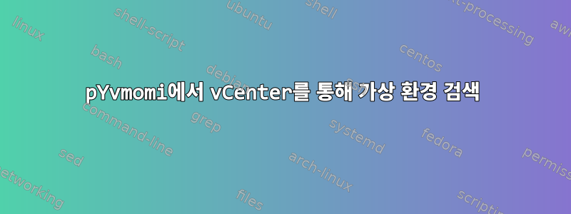 pYvmomi에서 vCenter를 통해 가상 환경 검색