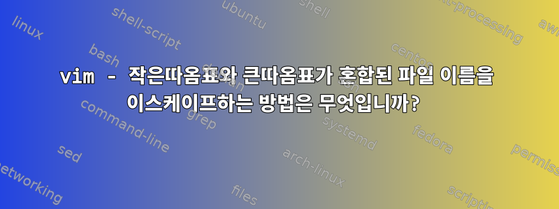 vim - 작은따옴표와 큰따옴표가 혼합된 파일 이름을 이스케이프하는 방법은 무엇입니까?