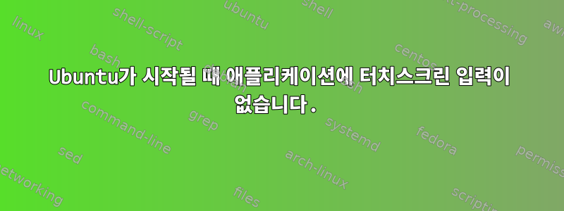 Ubuntu가 시작될 때 애플리케이션에 터치스크린 입력이 없습니다.